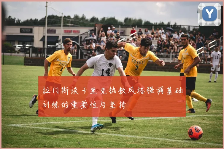 拉门斯谈卡里克执教风格强调基础训练的重要性与坚持