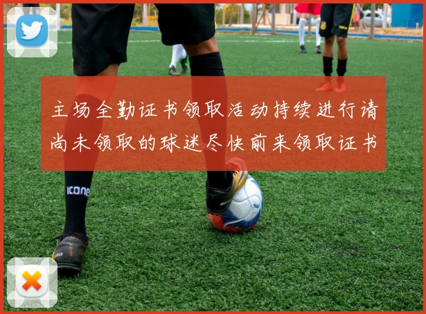主场全勤证书领取活动持续进行请尚未领取的球迷尽快前来领取证书
