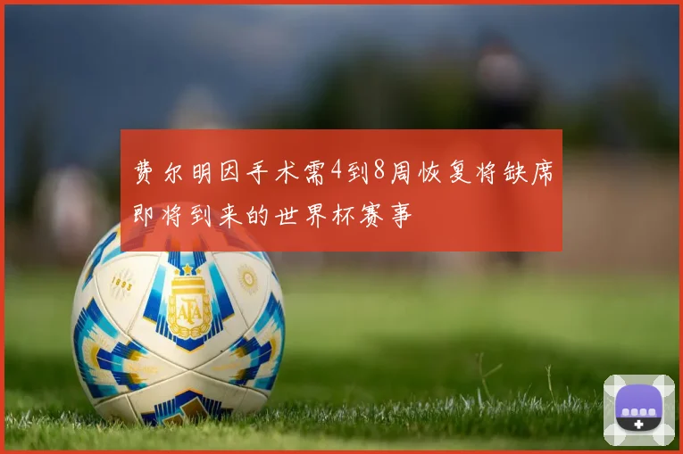 费尔明因手术需4到8周恢复将缺席即将到来的世界杯赛事