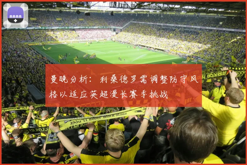 曼晚分析：利桑德罗需调整防守风格以适应英超漫长赛季挑战